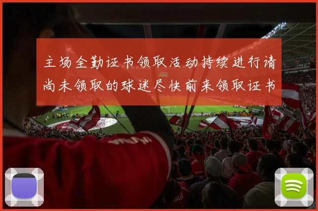 主场全勤证书领取活动持续进行请尚未领取的球迷尽快前来领取证书