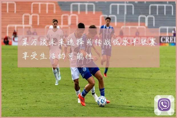 莱万谈未来选择或转战低水平联赛享受生活的可能性