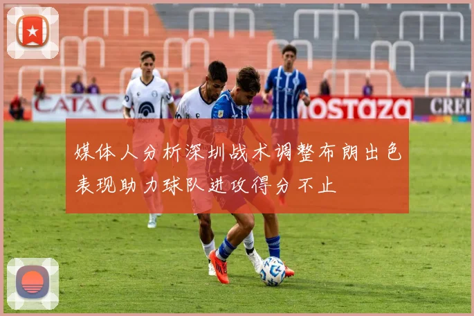 媒体人分析深圳战术调整布朗出色表现助力球队进攻得分不止
