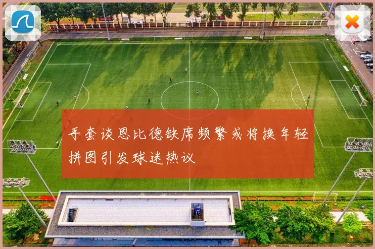 手套谈恩比德缺席频繁或将换年轻拼图引发球迷热议