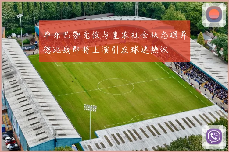 毕尔巴鄂竞技与皇家社会状态迥异德比战即将上演引发球迷热议