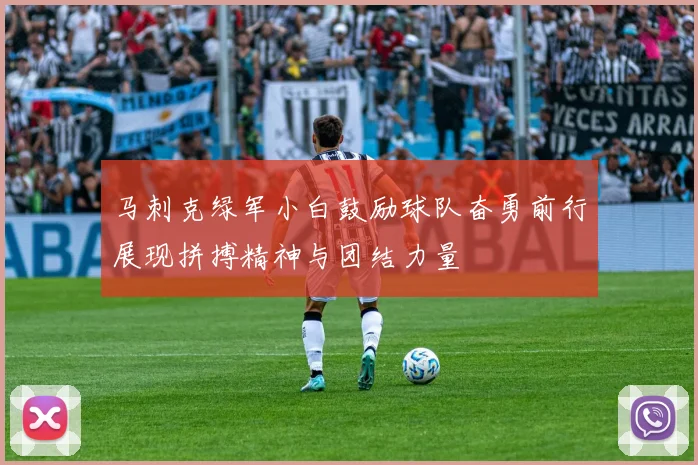 马刺克绿军小白鼓励球队奋勇前行展现拼搏精神与团结力量